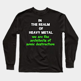 IN THE REALM OF HEAVY METAL, We are the architects of sonic destruction Long Sleeve T-Shirt